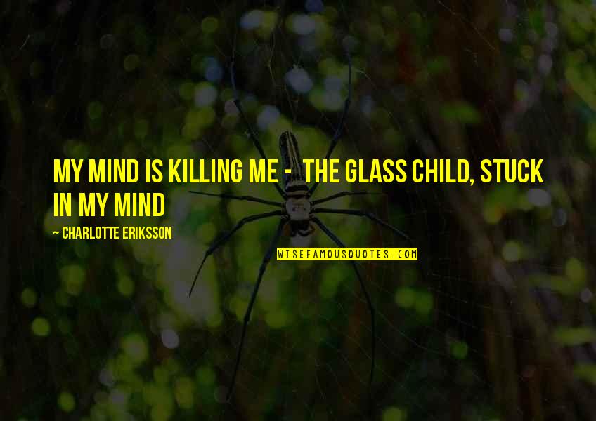 Music In My Heart Quotes By Charlotte Eriksson: My mind is killing me - The Glass Music In My Heart Quotes By Charlotte Eriksson: My mind is killing me - The Glass