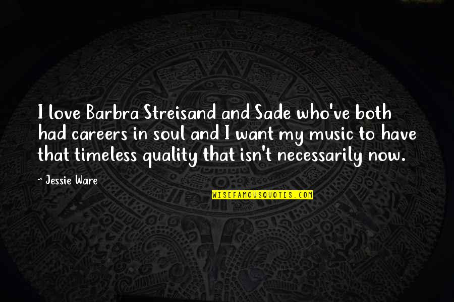 Music In My Soul Quotes By Jessie Ware: I love Barbra Streisand and Sade who've both Music In My Soul Quotes By Jessie Ware: I love Barbra Streisand and Sade who've both