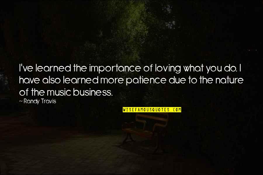 Music In Nature Quotes By Randy Travis: I've learned the importance of loving what you