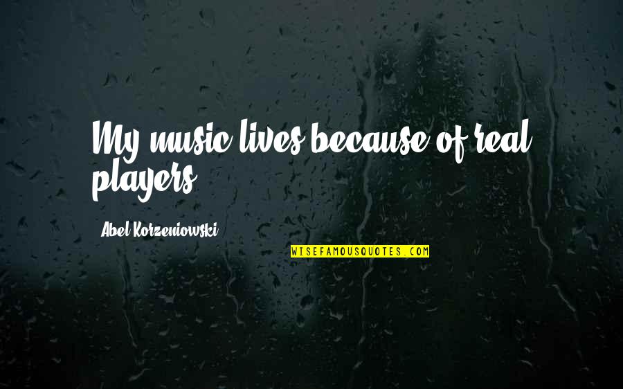 Music In Our Lives Quotes By Abel Korzeniowski: My music lives because of real players. Music In Our Lives Quotes By Abel Korzeniowski: My music lives because of real players.
