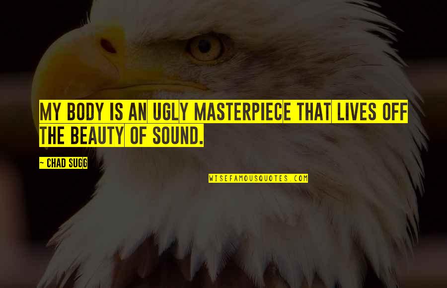Music In Our Lives Quotes By Chad Sugg: My body is an ugly masterpiece that lives