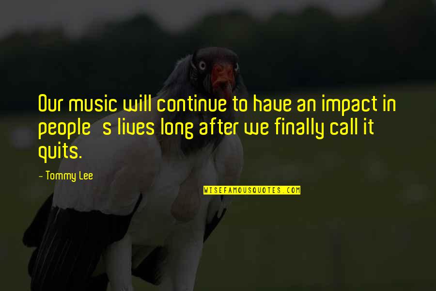 Music In Our Lives Quotes By Tommy Lee: Our music will continue to have an impact Music In Our Lives Quotes By Tommy Lee: Our music will continue to have an impact