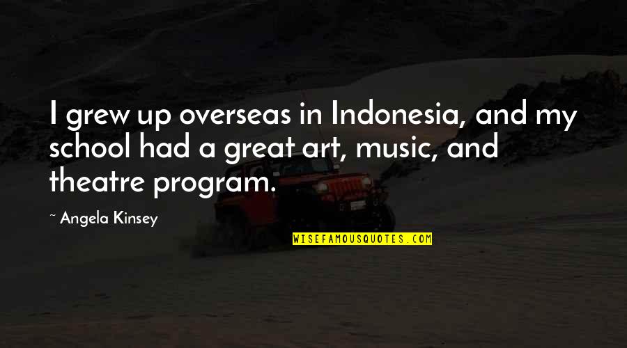 Music In School Quotes By Angela Kinsey: I grew up overseas in Indonesia, and my Music In School Quotes By Angela Kinsey: I grew up overseas in Indonesia, and my