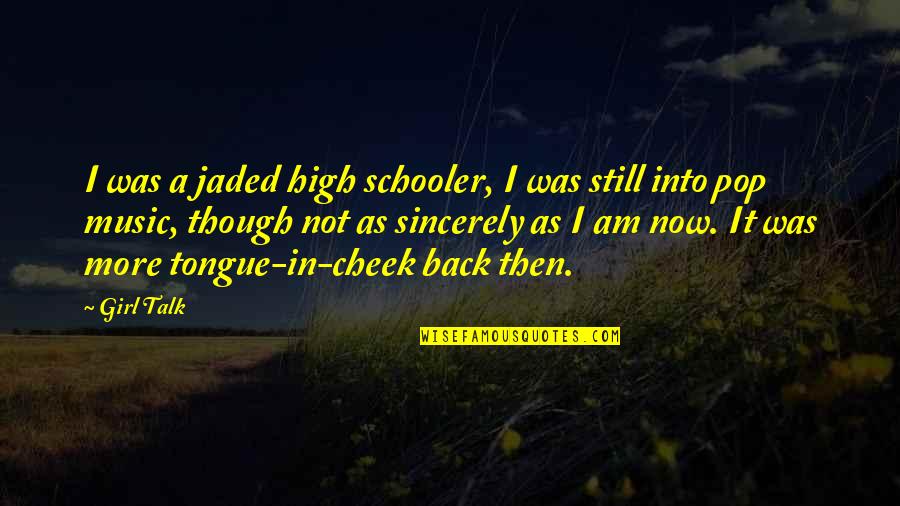 Music In School Quotes By Girl Talk: I was a jaded high schooler, I was Music In School Quotes By Girl Talk: I was a jaded high schooler, I was