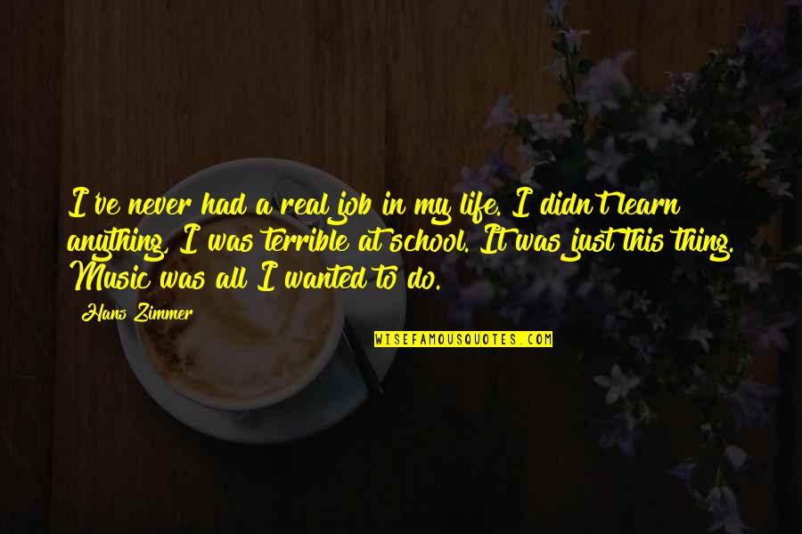 Music In School Quotes By Hans Zimmer: I've never had a real job in my Music In School Quotes By Hans Zimmer: I've never had a real job in my