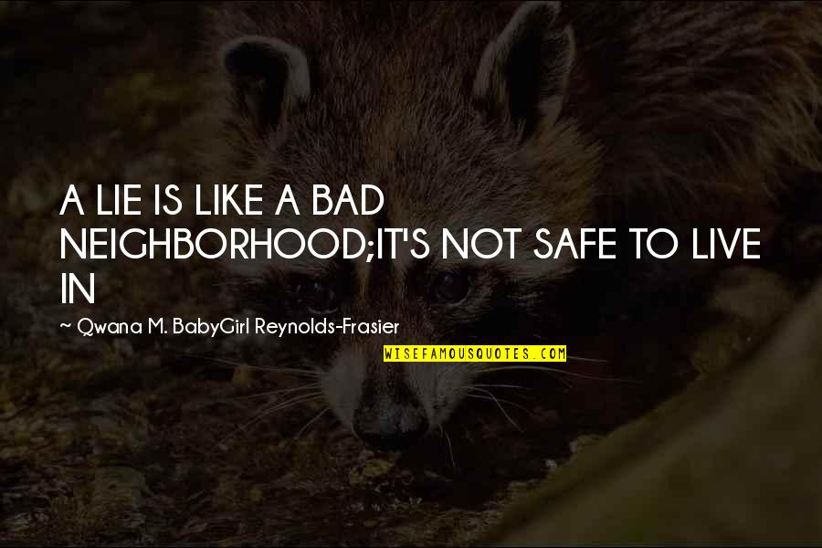 Music In School Quotes By Qwana M. BabyGirl Reynolds-Frasier: A LIE IS LIKE A BAD NEIGHBORHOOD;IT'S NOT Music In School Quotes By Qwana M. BabyGirl Reynolds-Frasier: A LIE IS LIKE A BAD NEIGHBORHOOD;IT'S NOT