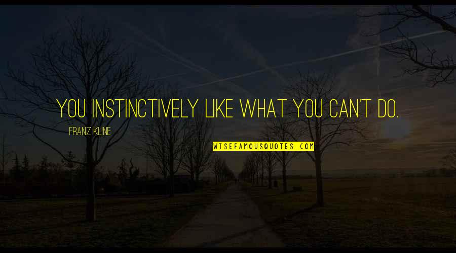 Music In The 1950s Quotes By Franz Kline: You instinctively like what you can't do. Music In The 1950s Quotes By Franz Kline: You instinctively like what you can't do.