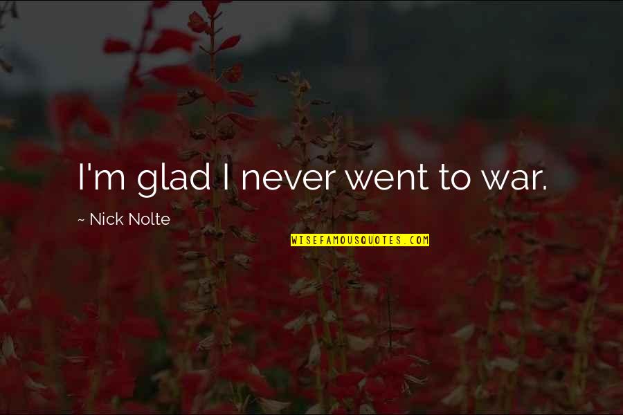 Music In The 1950s Quotes By Nick Nolte: I'm glad I never went to war. Music In The 1950s Quotes By Nick Nolte: I'm glad I never went to war.