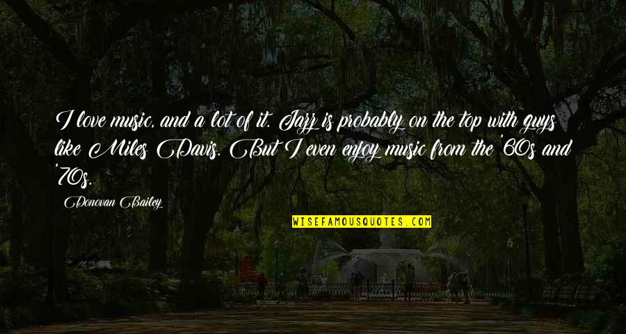 Music In The 60s Quotes By Donovan Bailey: I love music, and a lot of it. Music In The 60s Quotes By Donovan Bailey: I love music, and a lot of it.
