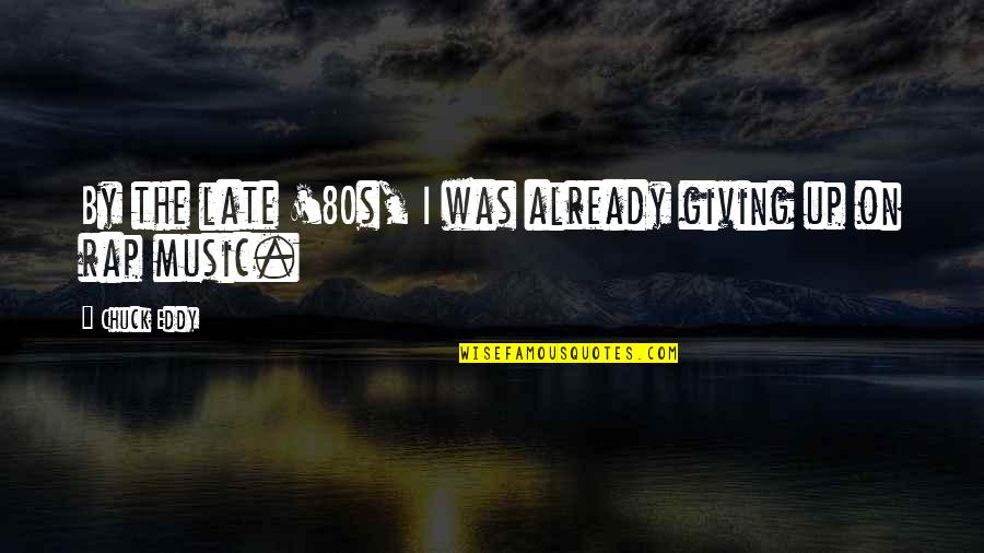 Music In The 80s Quotes By Chuck Eddy: By the late '80s, I was already giving