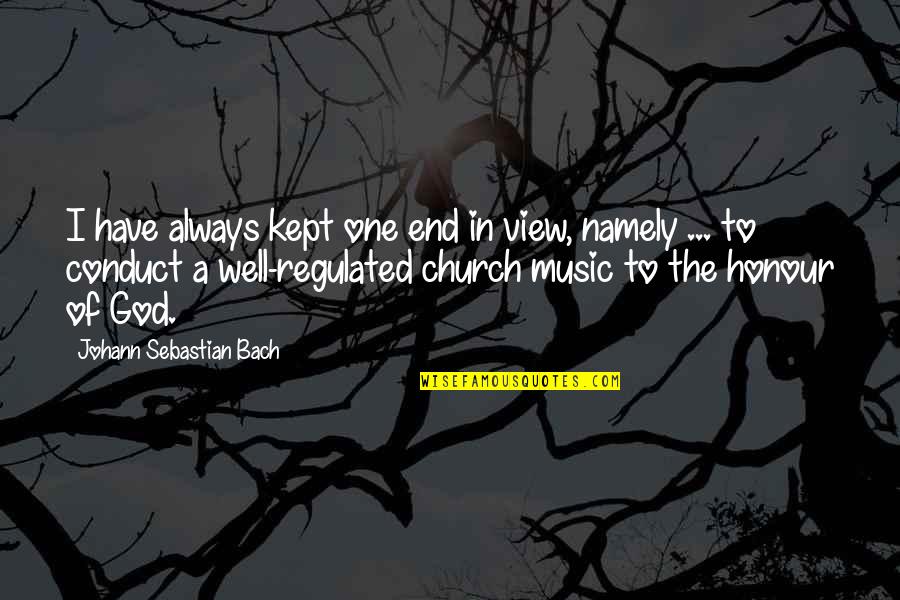 Music In The Church Quotes By Johann Sebastian Bach: I have always kept one end in view,