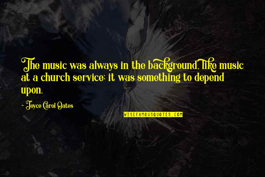 Music In The Church Quotes By Joyce Carol Oates: The music was always in the background, like