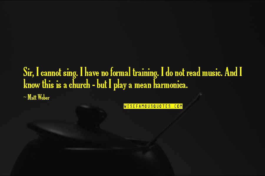 Music In The Church Quotes By Matt Weber: Sir, I cannot sing. I have no formal
