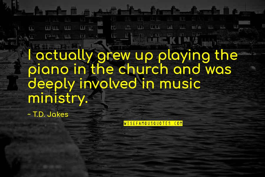 Music In The Church Quotes By T.D. Jakes: I actually grew up playing the piano in
