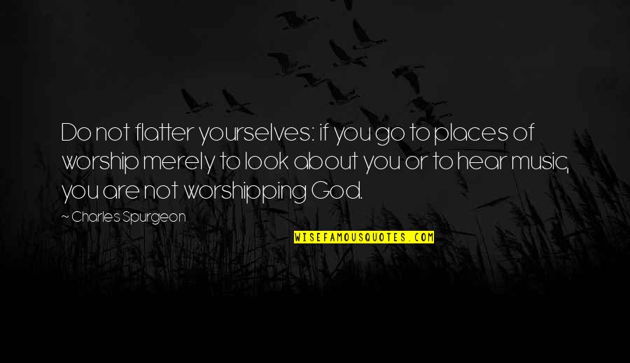 Music In Worship Quotes By Charles Spurgeon: Do not flatter yourselves: if you go to