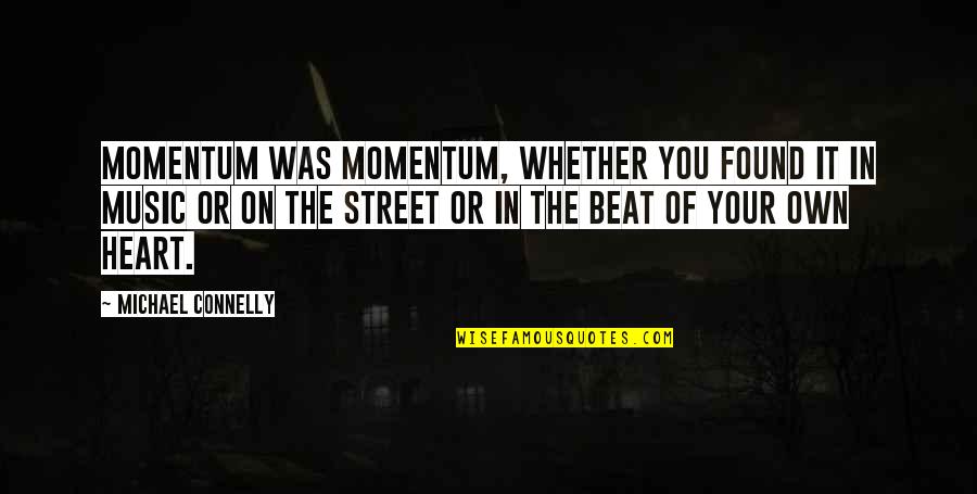Music In Your Heart Quotes By Michael Connelly: Momentum was momentum, whether you found it in