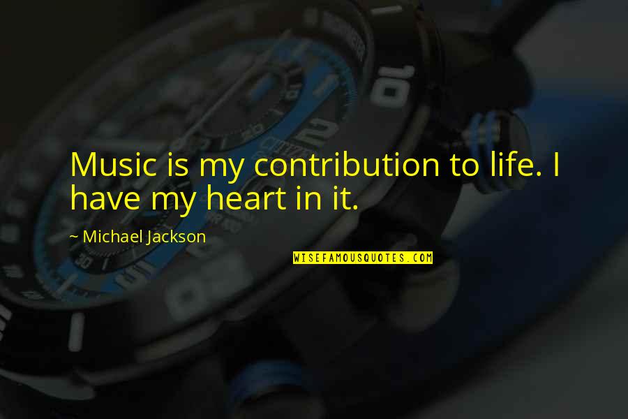 Music In Your Heart Quotes By Michael Jackson: Music is my contribution to life. I have