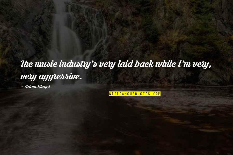 Music Industry Quotes By Adam Kluger: The music industry's very laid back while I'm
