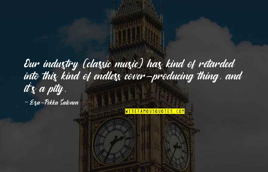 Music Industry Quotes By Esa-Pekka Salonen: Our industry [classic music] has kind of retarded