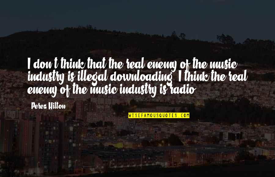 Music Industry Quotes By Perez Hilton: I don't think that the real enemy of