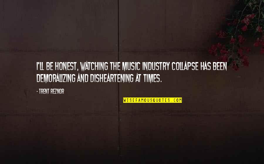 Music Industry Quotes By Trent Reznor: I'll be honest, watching the music industry collapse
