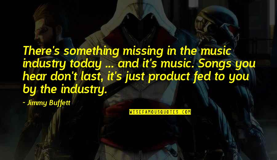 Music Industry Today Quotes By Jimmy Buffett: There's something missing in the music industry today Music Industry Today Quotes By Jimmy Buffett: There's something missing in the music industry today