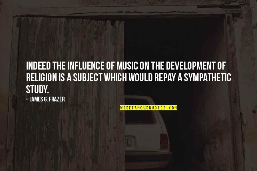 Music Influence Quotes By James G. Frazer: Indeed the influence of music on the development