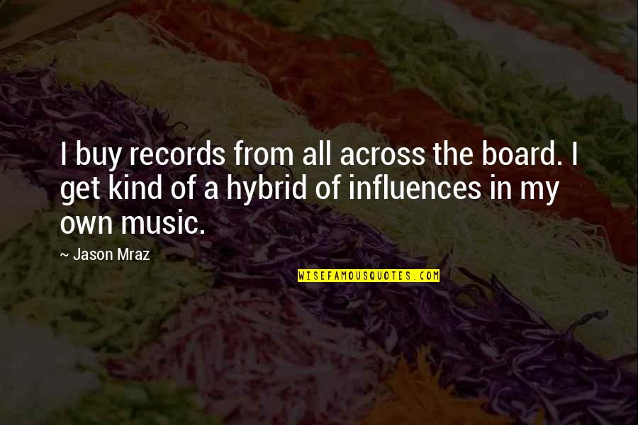 Music Influences Quotes By Jason Mraz: I buy records from all across the board.