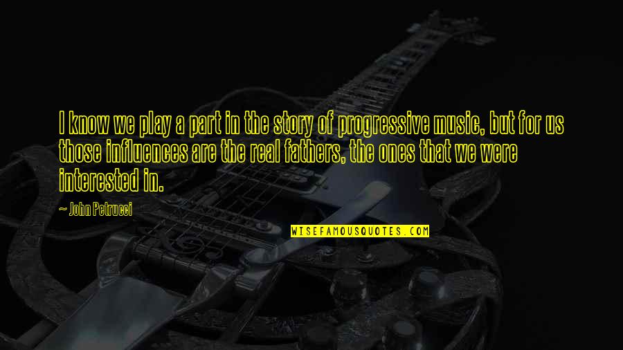 Music Influences Quotes By John Petrucci: I know we play a part in the