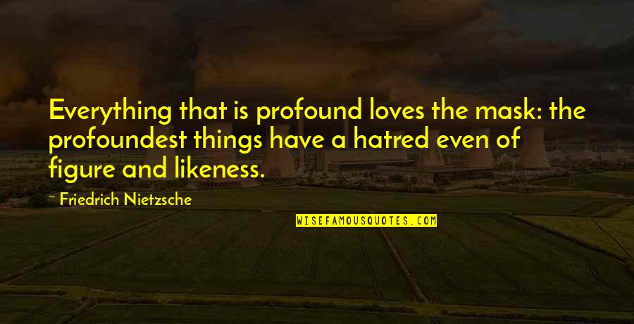 Music Inspired Love Quotes By Friedrich Nietzsche: Everything that is profound loves the mask: the