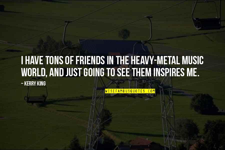 Music Inspires Quotes By Kerry King: I have tons of friends in the heavy-metal