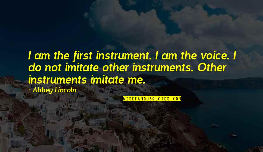Music Instrument Quotes By Abbey Lincoln: I am the first instrument. I am the