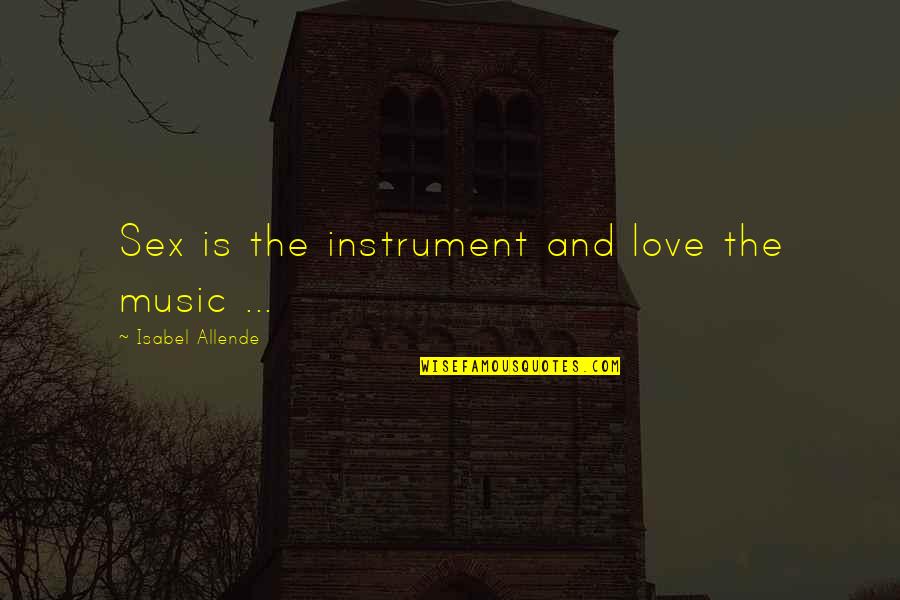 Music Instrument Quotes By Isabel Allende: Sex is the instrument and love the music