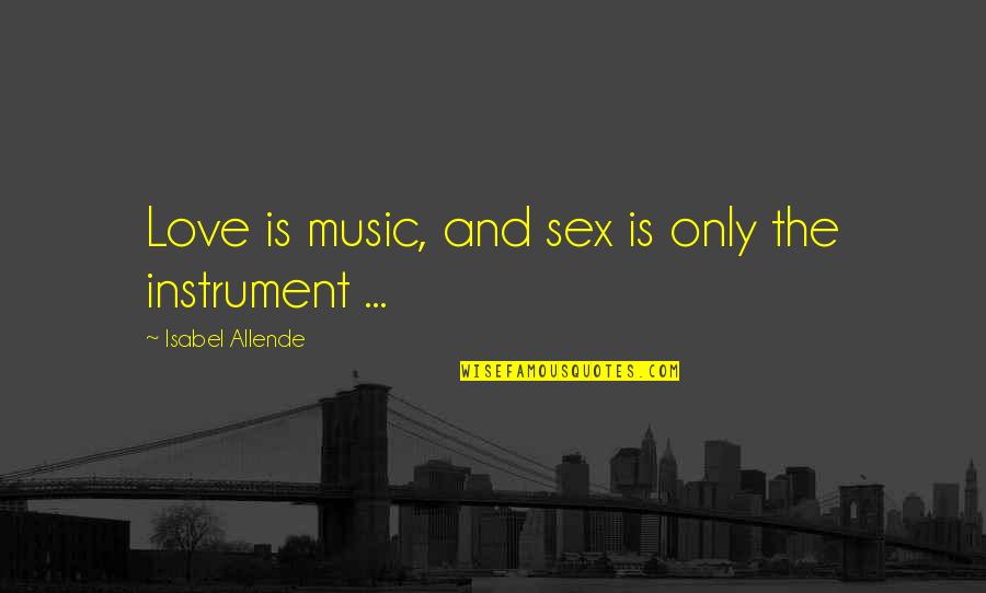 Music Instrument Quotes By Isabel Allende: Love is music, and sex is only the