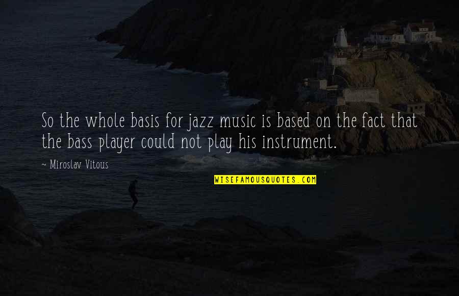 Music Instrument Quotes By Miroslav Vitous: So the whole basis for jazz music is