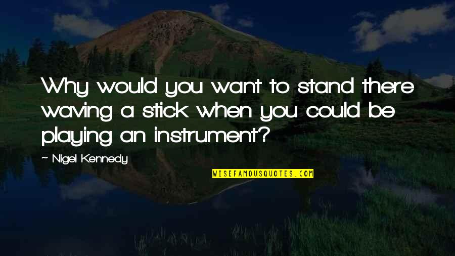 Music Instrument Quotes By Nigel Kennedy: Why would you want to stand there waving