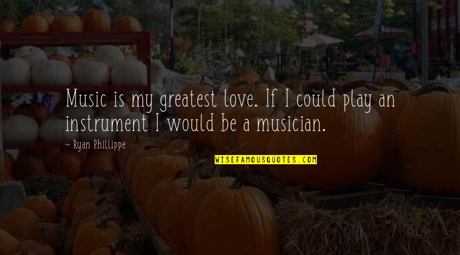 Music Instrument Quotes By Ryan Phillippe: Music is my greatest love. If I could