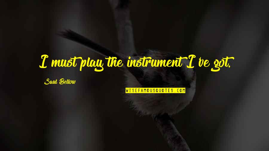 Music Instrument Quotes By Saul Bellow: I must play the instrument I've got.