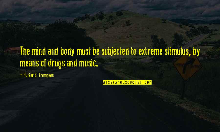 Music Is A Drug Quotes By Hunter S. Thompson: The mind and body must be subjected to Music Is A Drug Quotes By Hunter S. Thompson: The mind and body must be subjected to