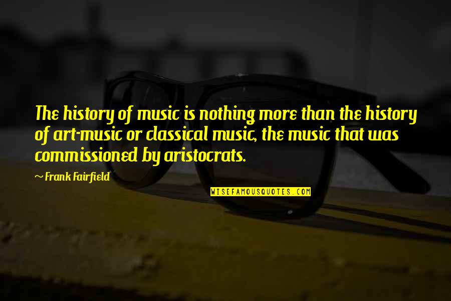 Music Is Art Quotes By Frank Fairfield: The history of music is nothing more than