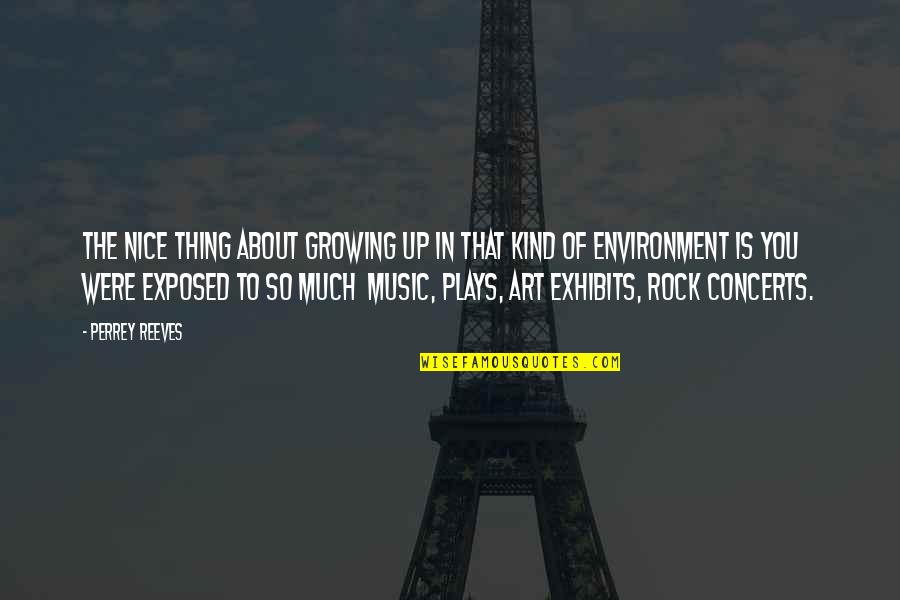 Music Is Art Quotes By Perrey Reeves: The nice thing about growing up in that Music Is Art Quotes By Perrey Reeves: The nice thing about growing up in that