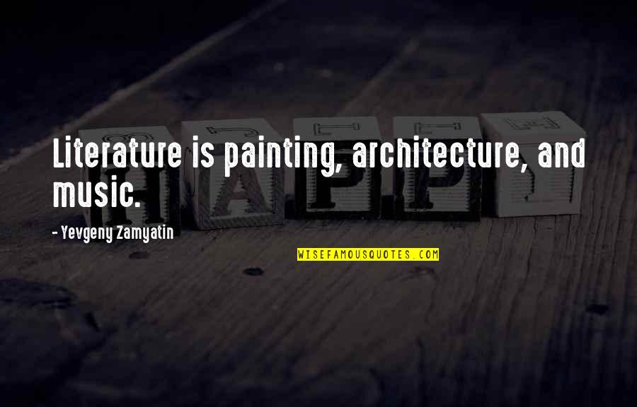 Music Is Art Quotes By Yevgeny Zamyatin: Literature is painting, architecture, and music.