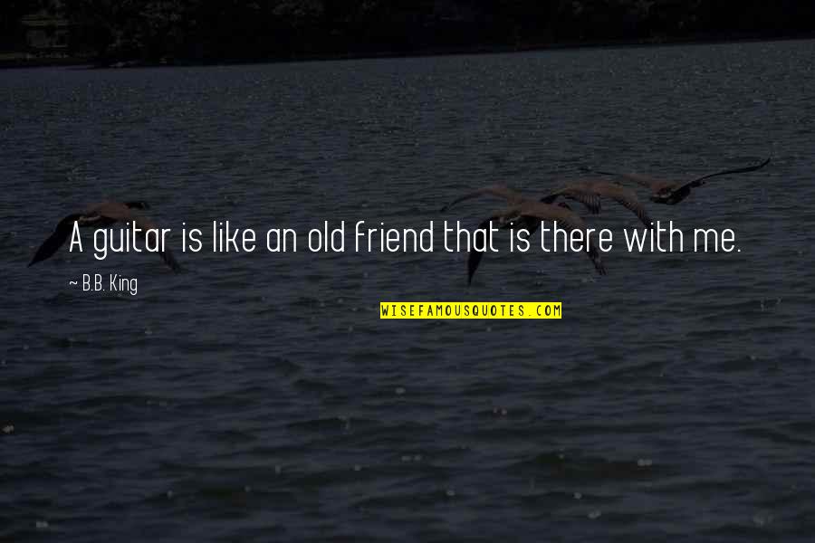 Music Is Best Friend Quotes By B.B. King: A guitar is like an old friend that