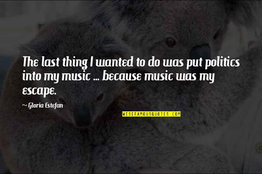 Music Is Escape Quotes By Gloria Estefan: The last thing I wanted to do was Music Is Escape Quotes By Gloria Estefan: The last thing I wanted to do was