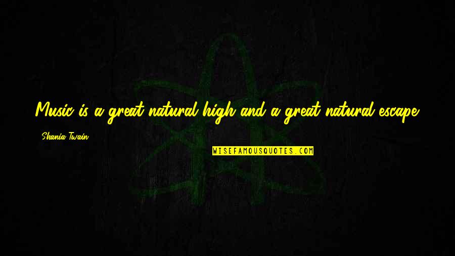 Music Is Escape Quotes By Shania Twain: Music is a great natural high and a Music Is Escape Quotes By Shania Twain: Music is a great natural high and a