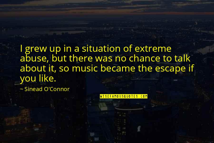Music Is Escape Quotes By Sinead O'Connor: I grew up in a situation of extreme Music Is Escape Quotes By Sinead O'Connor: I grew up in a situation of extreme