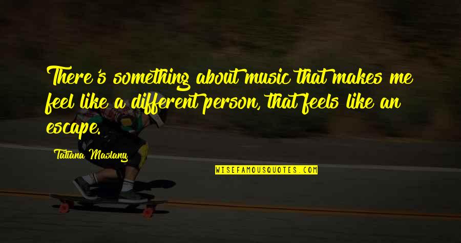 Music Is Escape Quotes By Tatiana Maslany: There's something about music that makes me feel Music Is Escape Quotes By Tatiana Maslany: There's something about music that makes me feel