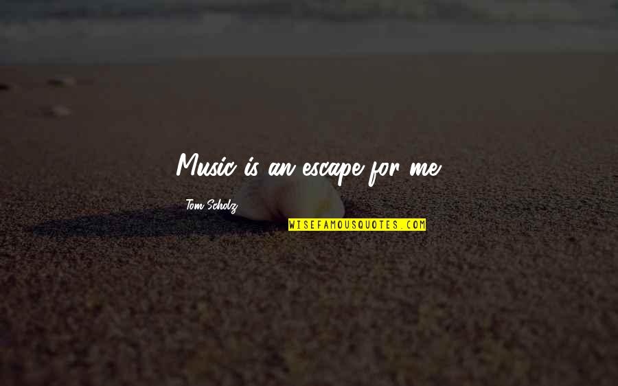 Music Is Escape Quotes By Tom Scholz: Music is an escape for me. Music Is Escape Quotes By Tom Scholz: Music is an escape for me.