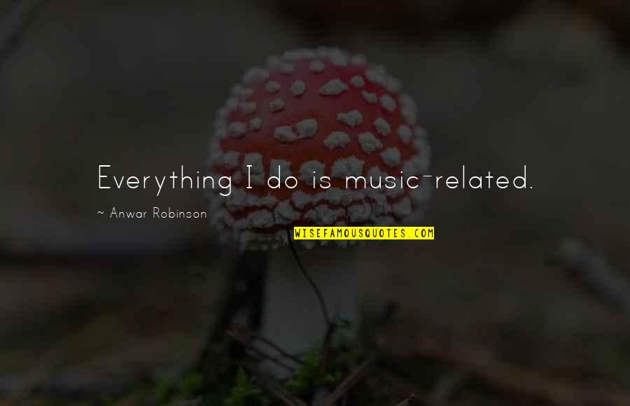 Music Is Everything Quotes By Anwar Robinson: Everything I do is music-related.
