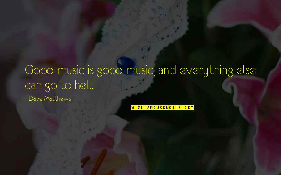Music Is Everything Quotes By Dave Matthews: Good music is good music, and everything else